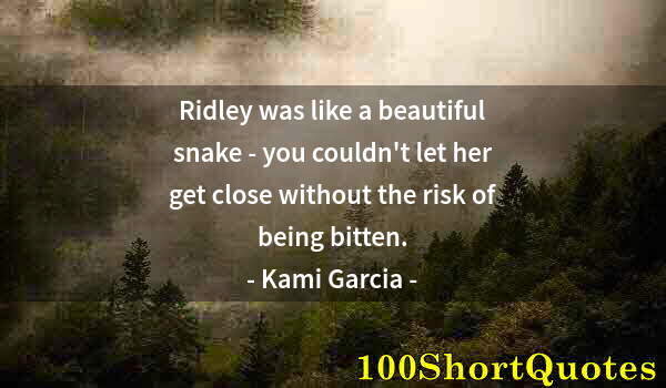 Quote by Albert Einstein: Ridley was like a beautiful snake - you couldn't let her get close without the risk of being bitten.