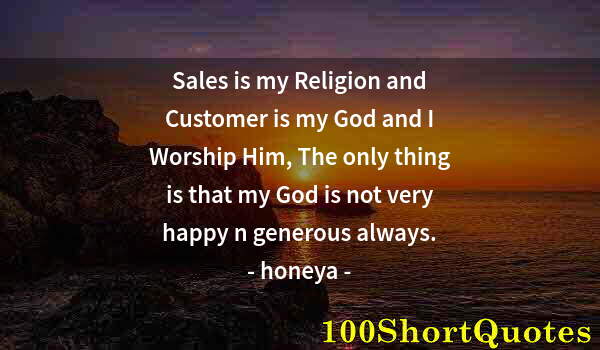 Quote by Albert Einstein: Sales is my Religion and Customer is my God and I Worship Him, The only thing is that my God is not ...