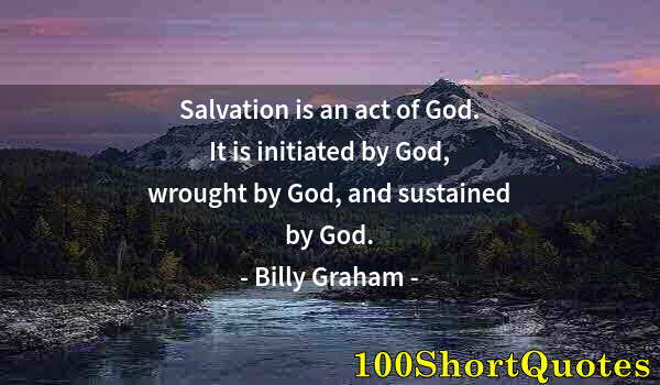 Quote by Albert Einstein: Salvation is an act of God. It is initiated by God, wrought by God, and sustained by God.