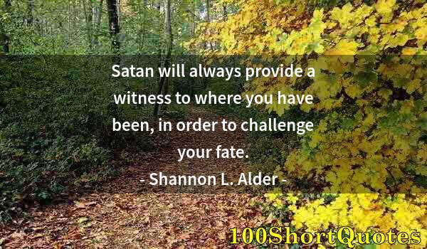 Quote by Albert Einstein: Satan will always provide a witness to where you have been, in order to challenge your fate.