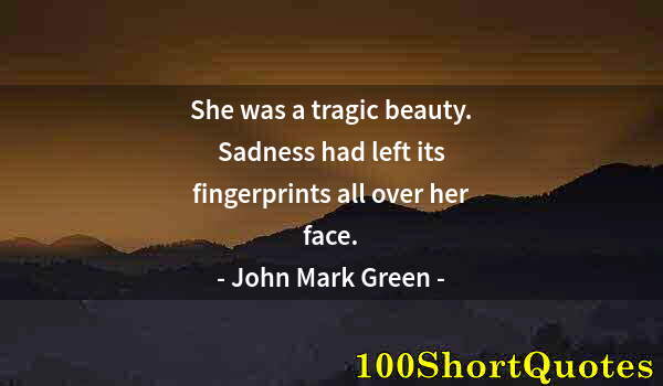 Quote by Albert Einstein: She was a tragic beauty. Sadness had left its fingerprints all over her face.