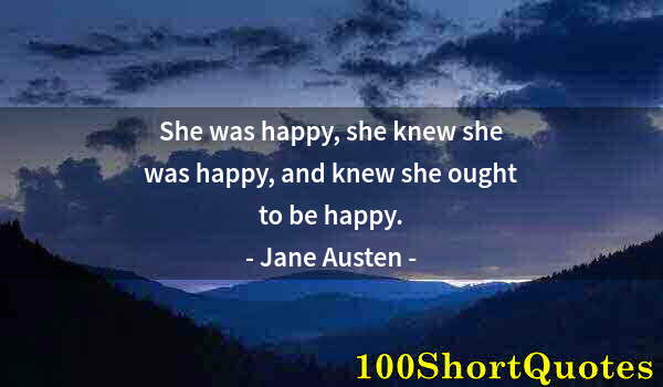 Quote by Albert Einstein: She was happy, she knew she was happy, and knew she ought to be happy.