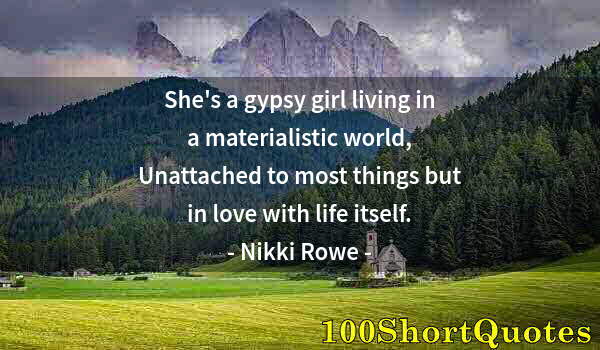 Quote by Albert Einstein: She's a gypsy girl living in a materialistic world, Unattached to most things but in love with life ...