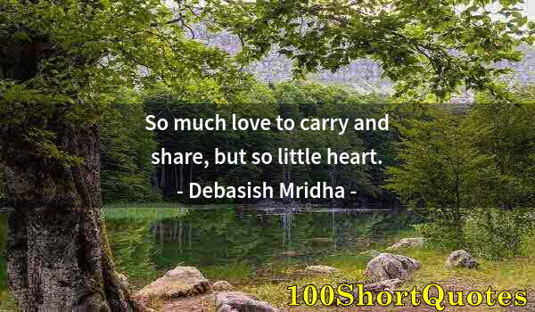 Quote by Albert Einstein: So much love to carry and share, but so little heart.