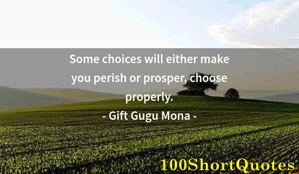 Quote by Albert Einstein: Some choices will either make you perish or prosper, choose properly.