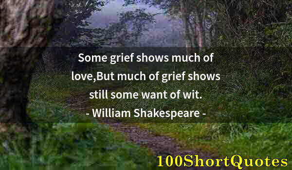 Quote by Albert Einstein: Some grief shows much of love,But much of grief shows still some want of wit.