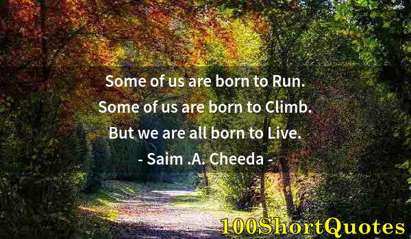 Quote by Albert Einstein: Some of us are born to Run. Some of us are born to Climb. But we are all born to Live.