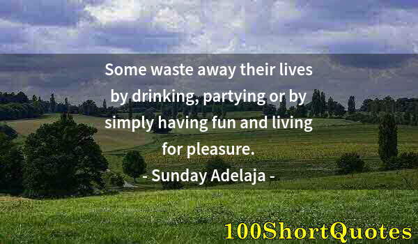 Quote by Albert Einstein: Some waste away their lives by drinking, partying or by simply having fun and living for pleasure.