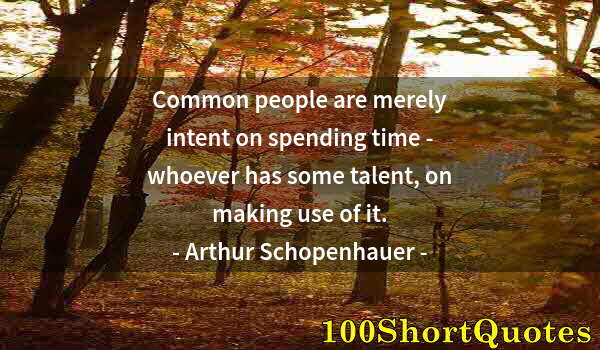 Quote by Albert Einstein: Common people are merely intent on spending time - whoever has some talent, on making use of it.