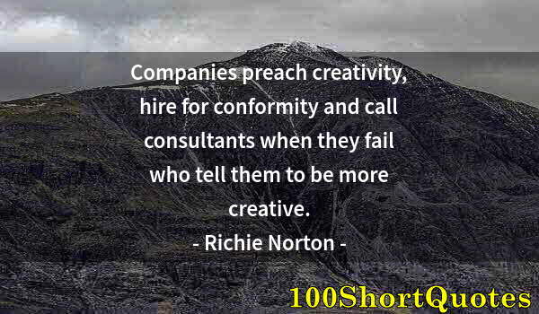 Quote by Albert Einstein: Companies preach creativity, hire for conformity and call consultants when they fail who tell them t...