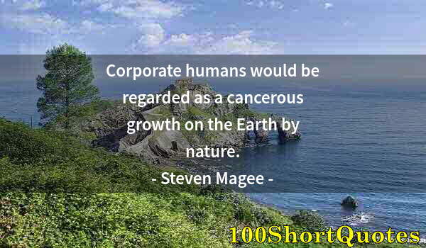 Quote by Albert Einstein: Corporate humans would be regarded as a cancerous growth on the Earth by nature.