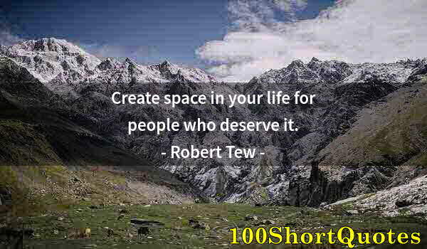 Quote by Albert Einstein: Create space in your life for people who deserve it.