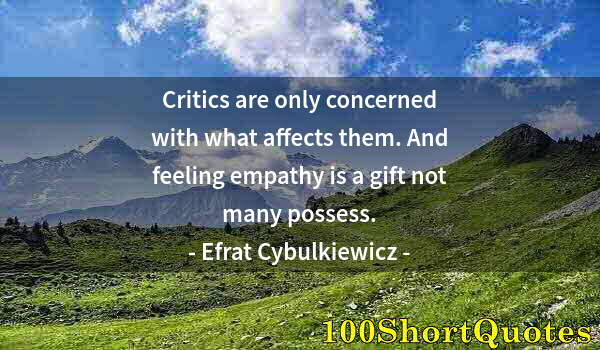 Quote by Albert Einstein: Critics are only concerned with what affects them. And feeling empathy is a gift not many possess.