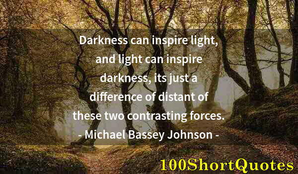 Quote by Albert Einstein: Darkness can inspire light, and light can inspire darkness, its just a difference of distant of thes...