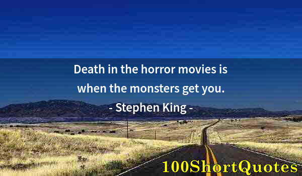 Quote by Albert Einstein: Death in the horror movies is when the monsters get you.