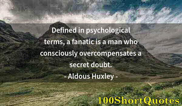 Quote by Albert Einstein: Defined in psychological terms, a fanatic is a man who consciously overcompensates a secret doubt.