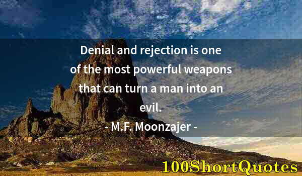 Quote by Albert Einstein: Denial and rejection is one of the most powerful weapons that can turn a man into an evil.