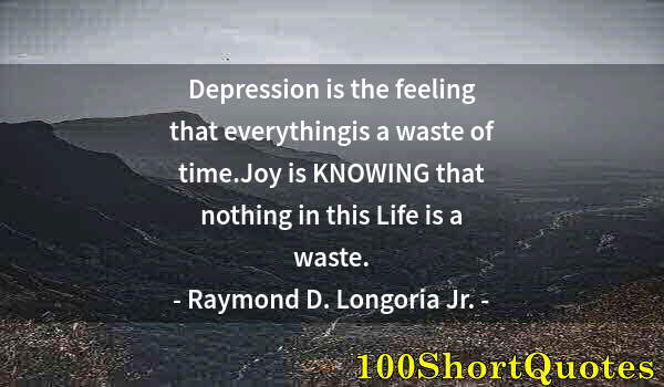 Quote by Albert Einstein: Depression is the feeling that everythingis a waste of time.Joy is KNOWING that nothing in this Life...