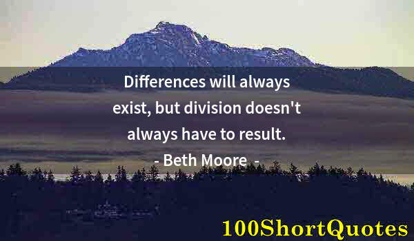 Quote by Albert Einstein: Differences will always exist, but division doesn't always have to result.