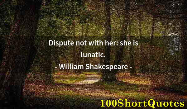 Quote by Albert Einstein: Dispute not with her: she is lunatic.