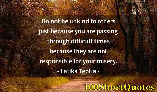 Quote by Albert Einstein: Do not be unkind to others just because you are passing through difficult times because they are not...