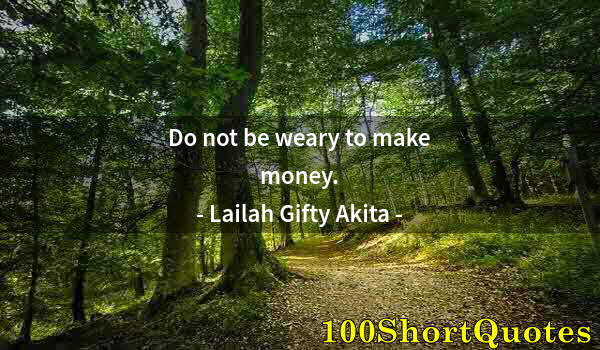 Quote by Albert Einstein: Do not be weary to make money.