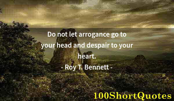 Quote by Albert Einstein: Do not let arrogance go to your head and despair to your heart.