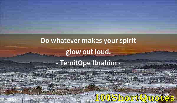 Quote by Albert Einstein: Do whatever makes your spirit glow out loud.