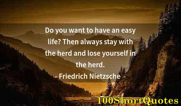 Quote by Albert Einstein: Do you want to have an easy life? Then always stay with the herd and lose yourself in the herd.