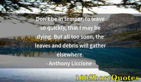 Quote by Albert Einstein: Don't be in temper, to leave so quickly, that I may be dying. But all too soon, the leaves and debri...