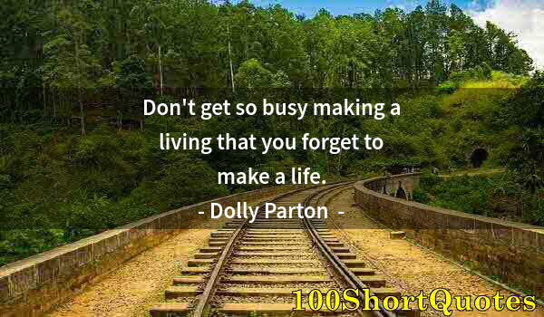 Quote by Albert Einstein: Don't get so busy making a living that you forget to make a life.