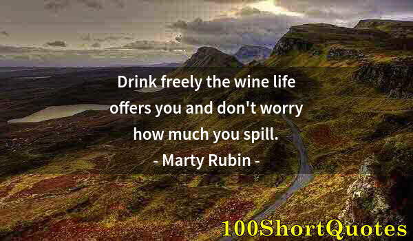 Quote by Albert Einstein: Drink freely the wine life offers you and don't worry how much you spill.