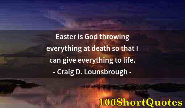 Quote by Albert Einstein: Easter is God throwing everything at death so that I can give everything to life.