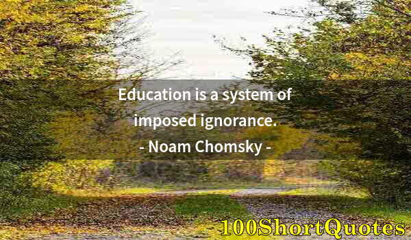 Quote by Albert Einstein: Education is a system of imposed ignorance.