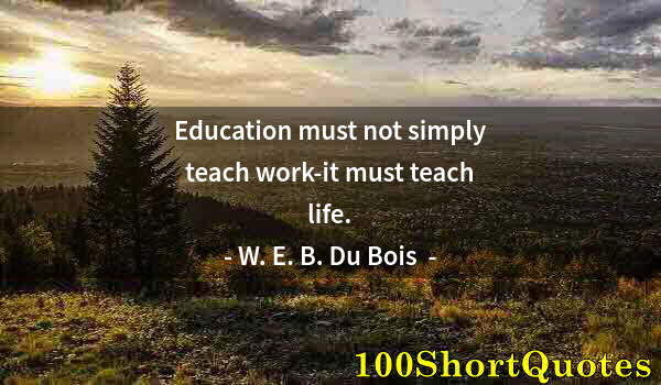 Quote by Albert Einstein: Education must not simply teach work-it must teach life.