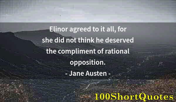 Quote by Albert Einstein: Elinor agreed to it all, for she did not think he deserved the compliment of rational opposition.