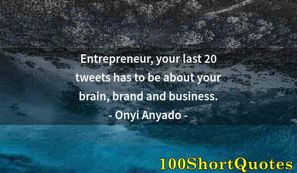 Quote by Albert Einstein: Entrepreneur, your last 20 tweets has to be about your brain, brand and business.