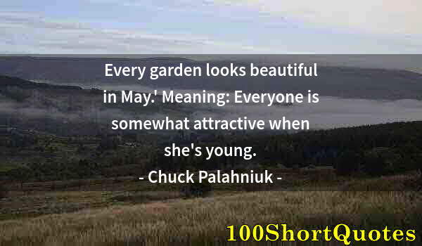 Quote by Albert Einstein: Every garden looks beautiful in May.' Meaning: Everyone is somewhat attractive when she's young.