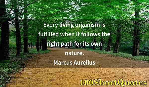 Quote by Albert Einstein: Every living organism is fulfilled when it follows the right path for its own nature.