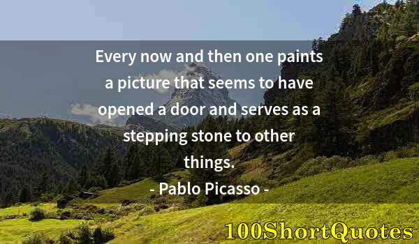 Quote by Albert Einstein: Every now and then one paints a picture that seems to have opened a door and serves as a stepping st...