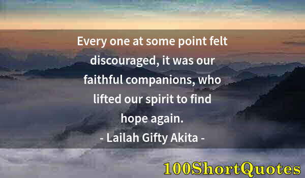 Quote by Albert Einstein: Every one at some point felt discouraged, it was our faithful companions, who lifted our spirit to f...