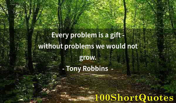 Quote by Albert Einstein: Every problem is a gift - without problems we would not grow.