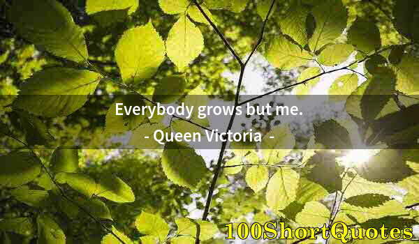 Quote by Albert Einstein: Everybody grows but me.