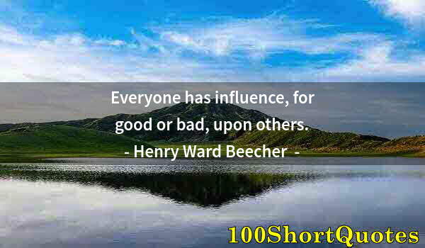 Quote by Albert Einstein: Everyone has influence, for good or bad, upon others.