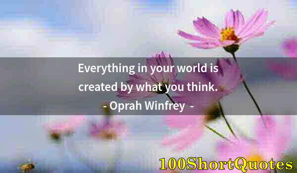 Quote by Albert Einstein: Everything in your world is created by what you think.