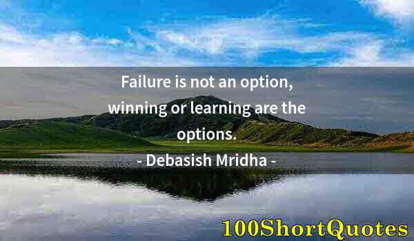 Quote by Albert Einstein: Failure is not an option, winning or learning are the options.