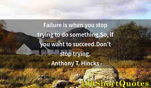 Quote by Albert Einstein: Failure is when you stop trying to do something.So, if you want to succeed.Don't stop trying.