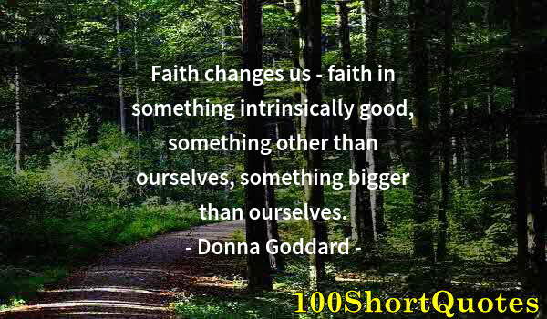 Quote by Albert Einstein: Faith changes us - faith in something intrinsically good, something other than ourselves, something ...