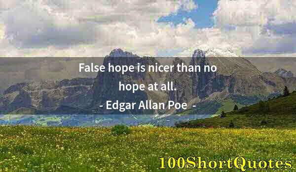 Quote by Albert Einstein: False hope is nicer than no hope at all.