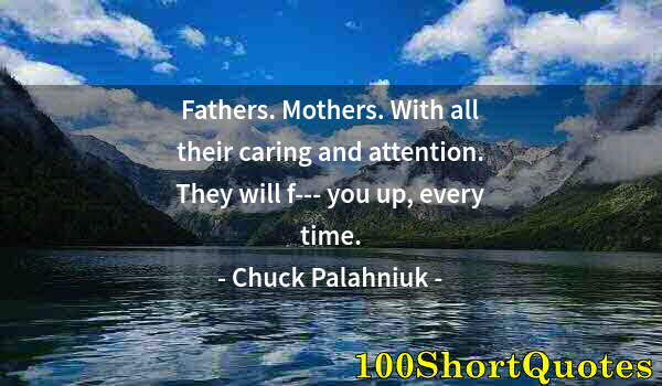 Quote by Albert Einstein: Fathers. Mothers. With all their caring and attention. They will f--- you up, every time.